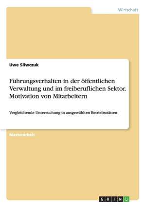 Führungsverhalten in der öffentlichen Verwaltung und im freiberuflichen Sektor. Motivation von Mitarbeitern de Uwe Sliwczuk