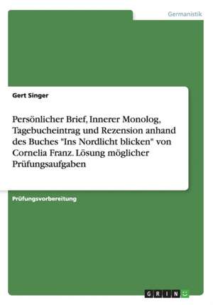 Persönlicher Brief, Innerer Monolog, Tagebucheintrag und Rezension anhand des Buches "Ins Nordlicht blicken" von Cornelia Franz. Lösung möglicher Prüfungsaufgaben de Gert Singer