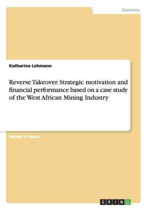 Reverse Takeover. Strategic motivation and financial performance based on a case study of the West African Mining Industry de Katharina Lehmann