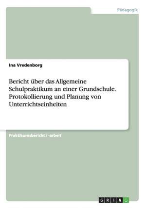 Bericht über das Allgemeine Schulpraktikum an einer Grundschule. Protokollierung und Planung von Unterrichtseinheiten de Ina Vredenborg