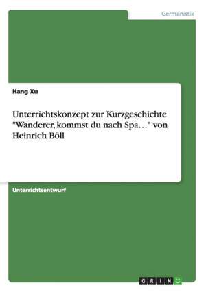 Unterrichtskonzept zur Kurzgeschichte "Wanderer, kommst du nach Spa..." von Heinrich Böll de Hang Xu