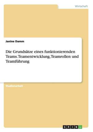 Die Grundsätze eines funktionierenden Teams. Teamentwicklung, Teamrollen und Teamführung de Janine Damm