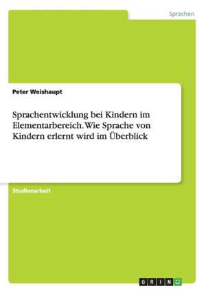 Sprachentwicklung bei Kindern im Elementarbereich. Wie Sprache von Kindern erlernt wird im Überblick de Peter Weishaupt