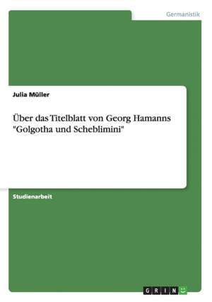 Über das Titelblatt von Georg Hamanns "Golgotha und Scheblimini" de Julia Müller