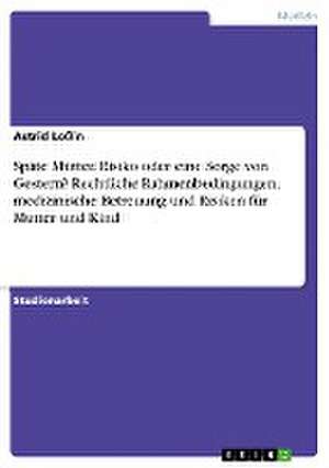 Späte Mütter. Risiko oder eine Sorge von Gestern? Rechtliche Rahmenbedingungen, medizinische Betreuung und Risiken für Mutter und Kind de Astrid Loßin