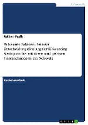 Relevante Faktoren bei der Entscheidungsfindung für IT-Sourcing Strategien bei mittleren und grossen Unternehmen in der Schweiz de Rejhan Fazlic