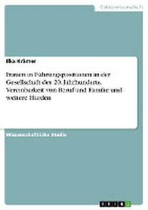 Frauen in Führungspositionen in der Gesellschaft des 20. Jahrhunderts. Vereinbarkeit von Beruf und Familie und weitere Hürden de Ilka Krämer