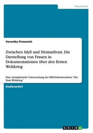 Zwischen Idyll und Heimatfront. Die Darstellung von Frauen in Dokumentationen über den Ersten Weltkrieg de Veronika Firmenich