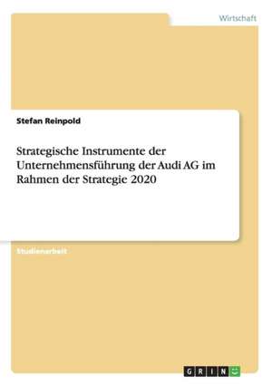 Strategische Instrumente der Unternehmensführung der Audi AG im Rahmen der Strategie 2020 de Stefan Reinpold