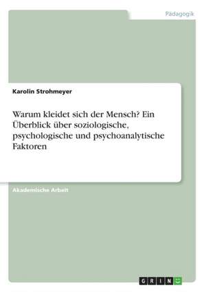 Warum kleidet sich der Mensch? Ein Überblick über soziologische, psychologische und psychoanalytische Faktoren de Karolin Strohmeyer