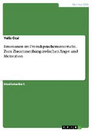 Emotionen im Fremdsprachenunterricht. Zum Zusammenhang zwischen Angst und Motivation de Yeliz Öcal