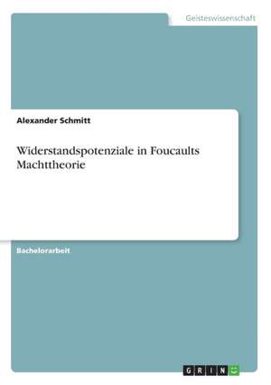 Widerstandspotenziale in Foucaults Machttheorie de Alexander Schmitt