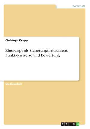 Zinsswaps als Sicherungsinstrument. Funktionsweise und Bewertung de Christoph Knapp