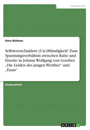 Selbstverschuldete (Un-)Mundigkeit? Zum Spannungsverhaltnis Zwischen Ratio Und Emotio in Johann Wolfgang Von Goethes "Die Leiden Des Jungen Werther" U de Niehues, Hans