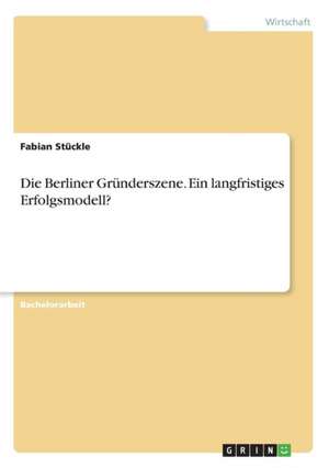 Die Berliner Gründerszene. Ein langfristiges Erfolgsmodell? de Fabian Stückle