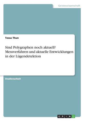 Sind Polygraphen noch aktuell? Messverfahren und aktuelle Entwicklungen in der Lügendetektion de Tessa Thun