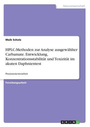 HPLC-Methoden zur Analyse ausgewählter Carbamate. Entwicklung, Konzentrationsstabilität und Toxizität im akuten Daphnientest de Maik Scholz