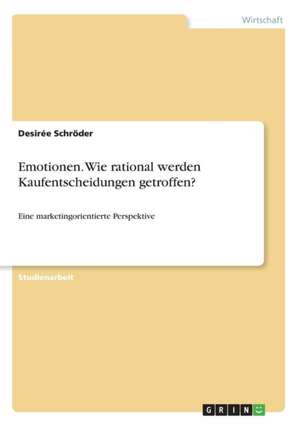 Emotionen. Wie rational werden Kaufentscheidungen getroffen? de Desirée Schröder