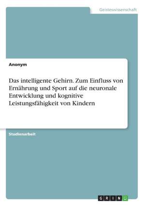 Das intelligente Gehirn. Zum Einfluss von Ernährung und Sport auf die neuronale Entwicklung und kognitive Leistungsfähigkeit von Kindern