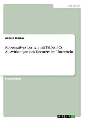 Kooperatives Lernen mit Tablet PCs. Auswirkungen des Einsatzes im Unterricht de Andrea Windau