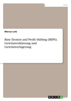 Base Erosion and Profit Shifting (BEPS). Gewinnverkürzung und Gewinnverlagerung de Marcus Lotz