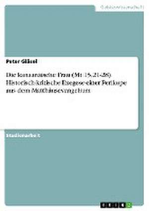 Die kanaanäische Frau (Mt 15,21-28). Historisch-kritische Exegese einer Perikope aus dem Matthäusevangelium de Peter Gläsel