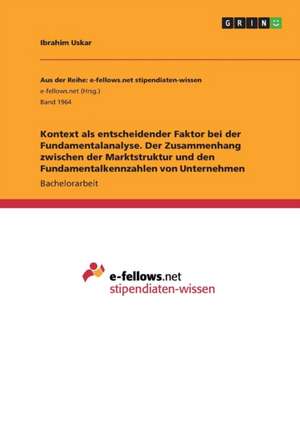 Kontext als entscheidender Faktor bei der Fundamentalanalyse. Der Zusammenhang zwischen der Marktstruktur und den Fundamentalkennzahlen von Unternehmen de Ibrahim Uskar