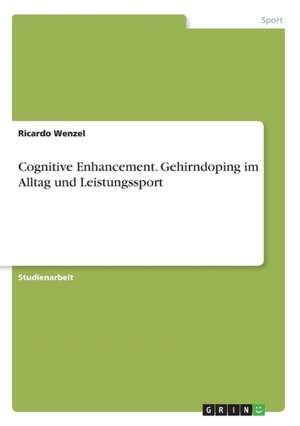 Cognitive Enhancement. Gehirndoping im Alltag und Leistungssport de Ricardo Wenzel