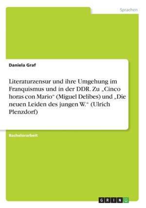 Literaturzensur und ihre Umgehung im Franquismus und in der DDR. Zu "Cinco horas con Mario" (Miguel Delibes) und "Die neuen Leiden des jungen W." (Ulrich Plenzdorf) de Daniela Graf