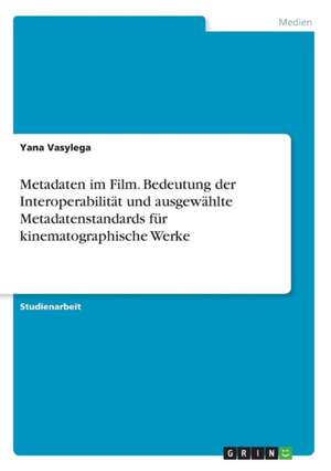 Metadaten im Film. Bedeutungder Interoperabilität und ausgewählte Metadatenstandards für kinematographische Werke de Yana Vasylega