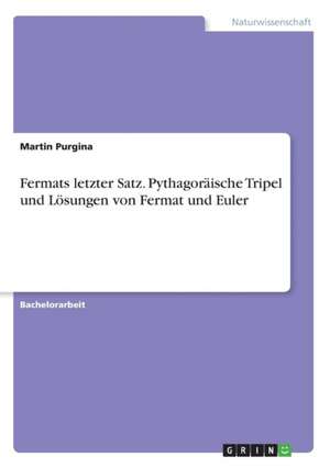 Fermats letzter Satz. Pythagoräische Tripel und Lösungen von Fermat und Euler de Martin Purgina