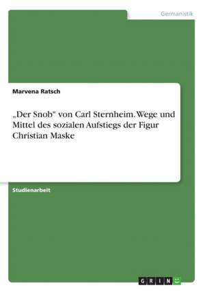 "Der Snob" Von Carl Sternheim. Wege Und Mittel Des Sozialen Aufstiegs Der Figur Christian Maske de Ratsch, Marvena