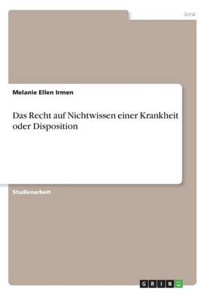 Das Recht auf Nichtwissen einer Krankheit oder Disposition de Melanie Ellen Irmen