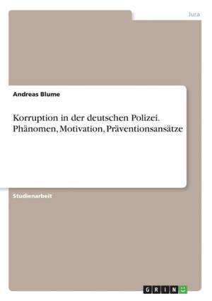 Korruption in der deutschen Polizei. Phänomen, Motivation, Präventionsansätze de Andreas Blume