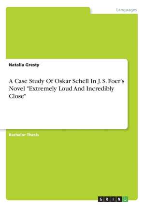 A Case Study of Oskar Schell in J. S. Foer's Novel "Extremely Loud and Incredibly Close" de Gresty, Natalia