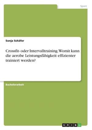 Crossfit- oder Intervalltraining. Womit kann die aerobe Leistungsfähigkeit effizienter trainiert werden? de Sonja Schäfer