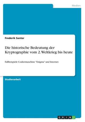 Die Historische Bedeutung Der Kryptographie Vom 2. Weltkrieg Bis Heute de Frederik Santer