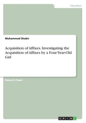 Acquisition of Affixes. Investigating the Acquisition of Affixes by a Four-Year-Old Girl de Muhammad Shabir