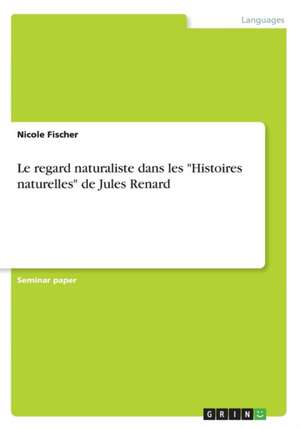 Le regard naturaliste dans les "Histoires naturelles" de Jules Renard de Nicole Fischer