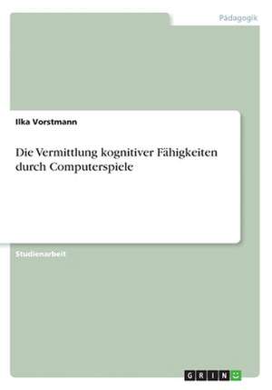 Die Vermittlung kognitiver Fähigkeiten durch Computerspiele de Ilka Vorstmann