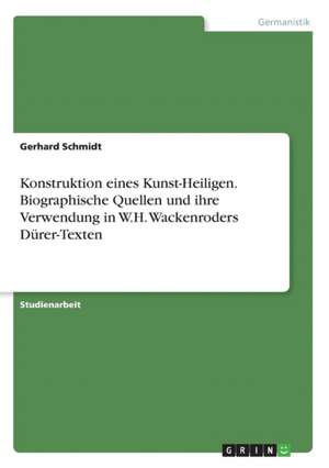 Konstruktion eines Kunst-Heiligen. Biographische Quellen und ihre Verwendung in W.H. Wackenroders Dürer-Texten de Gerhard Schmidt