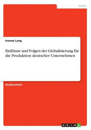 Einflüsse und Folgen der Globalisierung für die Produktion deutscher Unternehmen de Ivonne Lang