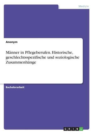 Manner in Pflegeberufen. Historische, Geschlechtsspezifische Und Soziologische Zusammenhange de Anonym