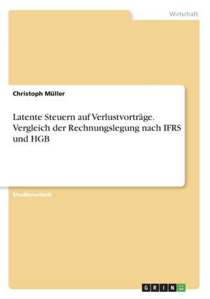 Latente Steuern auf Verlustvorträge. Vergleich der Rechnungslegung nach IFRS und HGB de Christoph Müller