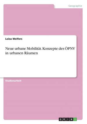 Neue urbane Mobilität. Konzepte des ÖPNV in urbanen Räumen de Loisa Welfers