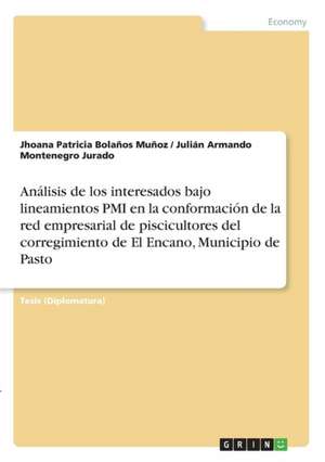 Análisis de los interesados bajo lineamientos PMI en la conformación de la red empresarial de piscicultores del corregimiento de El Encano, Municipio de Pasto de Jhoana Patricia Bolaños Muñoz