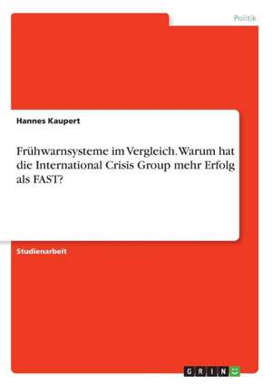 Frühwarnsysteme im Vergleich. Warum hat die International Crisis Group mehr Erfolg als FAST? de Hannes Kaupert