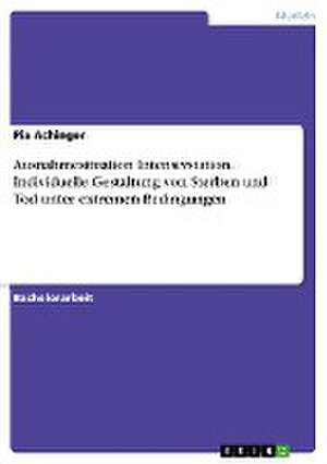 Ausnahmesituation Intensivstation. Individuelle Gestaltung von Sterben und Tod unter extremen Bedingungen de Pia Achinger