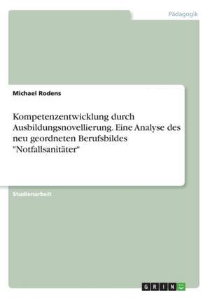 Kompetenzentwicklung durch Ausbildungsnovellierung. Eine Analyse des neu geordneten Berufsbildes "Notfallsanitäter" de Michael Rodens