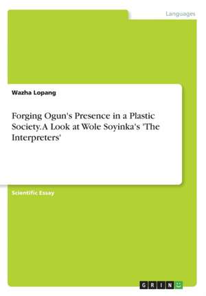 Forging Ogun's Presence in a Plastic Society. a Look at Wole Soyinka's 'The Interpreters' de Wazha Lopang